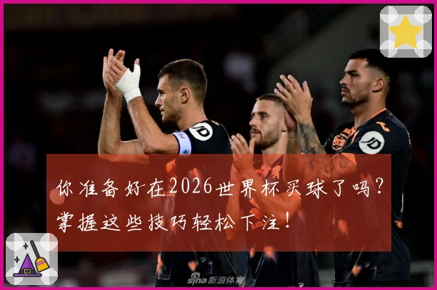 你准备好在2026世界杯买球了吗？掌握这些技巧轻松下注！