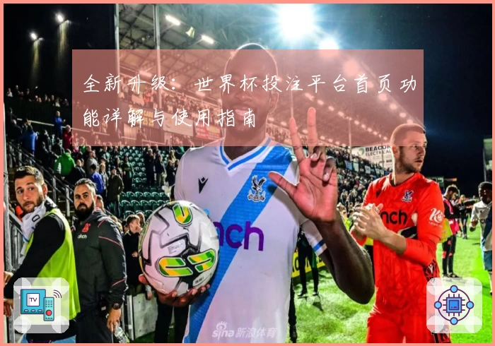 全新升级：世界杯投注平台首页功能详解与使用指南