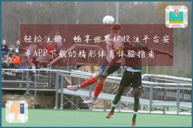 轻松注册，畅享世界杯投注平台安卓APP下载的精彩体育体验指南