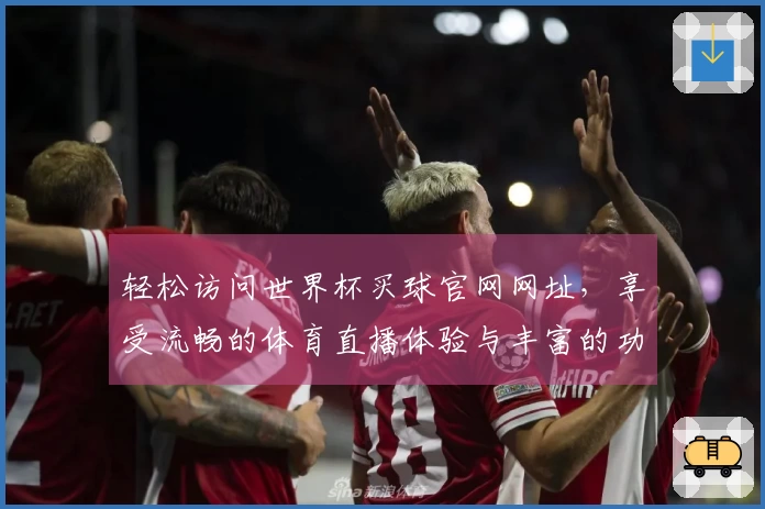 轻松访问世界杯买球官网网址，享受流畅的体育直播体验与丰富的功能介绍