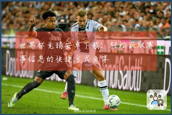 世界杯竞猜安卓下载：轻松获取赛事信息的快捷方式分享