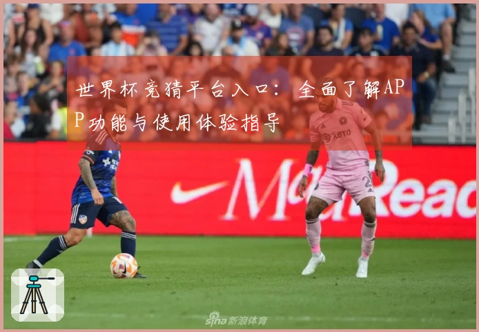 世界杯竞猜平台入口：全面了解APP功能与使用体验指导