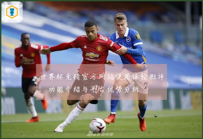 世界杯竞猜官方网站使用体验测评：功能介绍与平台优势分析
