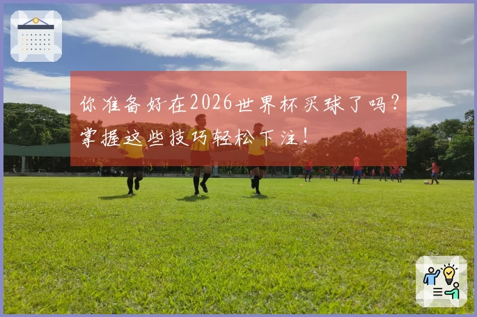 你准备好在2026世界杯买球了吗？掌握这些技巧轻松下注！