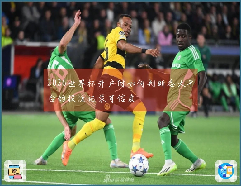 2026世界杯开户时如何判断各大平台的投注记录可信度