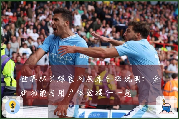 世界杯买球官网版本升级说明:全新功能与用户体验提升一览