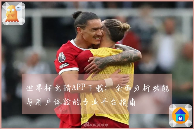 世界杯竞猜APP下载：全面分析功能与用户体验的专业平台指南