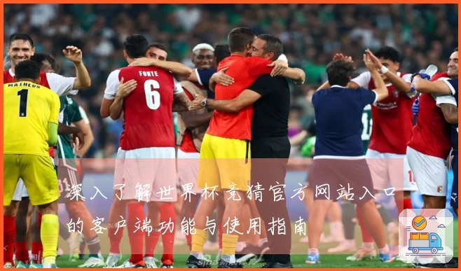 深入了解世界杯竞猜官方网站入口的客户端功能与使用指南